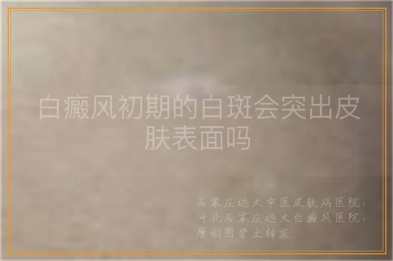 白癜风初期的白斑会突出皮肤表面吗