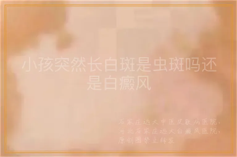 小孩突然长白斑是虫斑吗还是白癜风