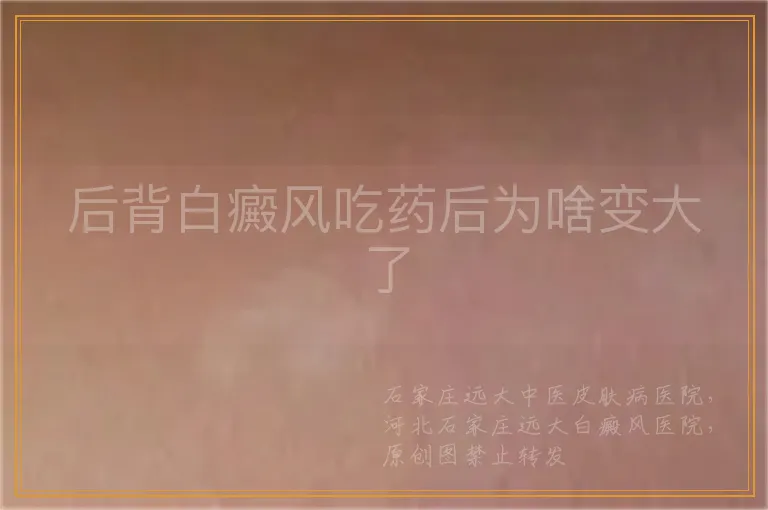 后背白癜风吃药后为啥变大了