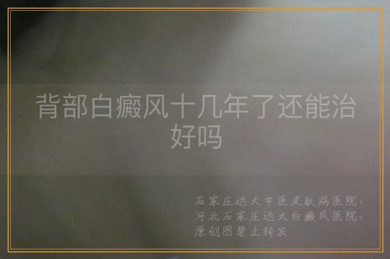 背部白癜风十几年了还能治好吗