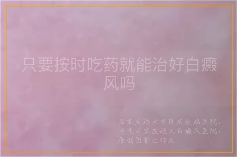 只要按时吃药就能治好白癜风吗