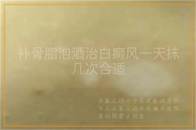 补骨脂泡酒治白癜风一天抹几次合适