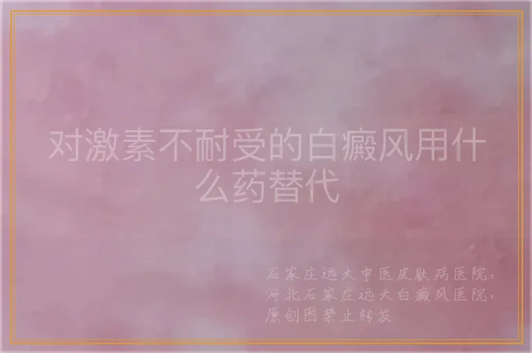 对激素不耐受的白癜风用什么药替代